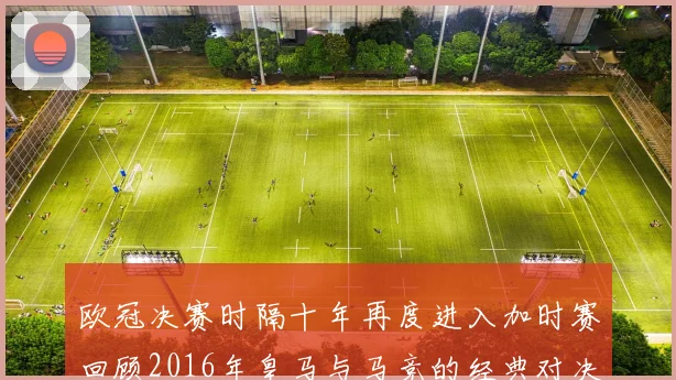 欧冠决赛时隔十年再度进入加时赛回顾2016年皇马与马竞的经典对决