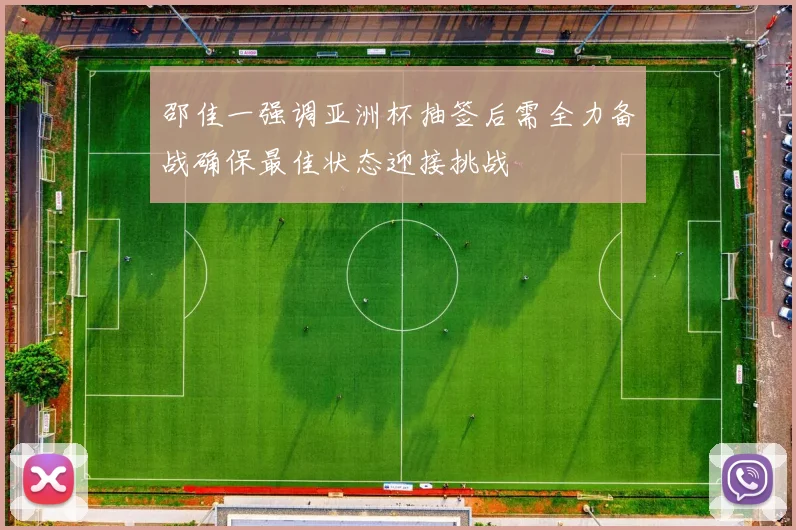 邵佳一强调亚洲杯抽签后需全力备战确保最佳状态迎接挑战