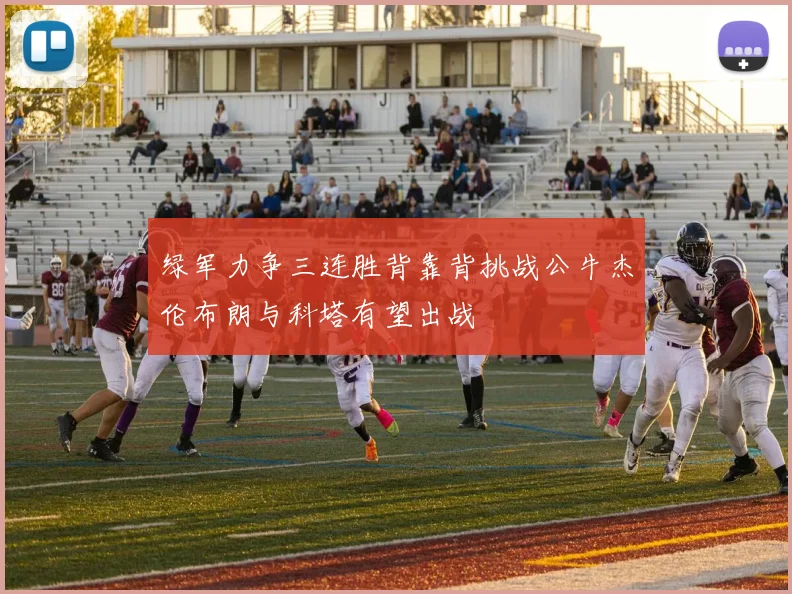 绿军力争三连胜背靠背挑战公牛杰伦布朗与科塔有望出战